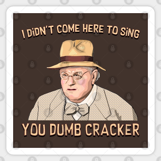 I didn't come here to sing, ya dumb cracker! Sticker by FanboyMuseum